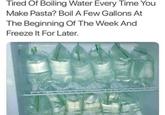 Tired Of Boiling Water Every Time You Make Pasta? Boil A Few Gallons At The Beginning Of The Week And Freeze It For Later.