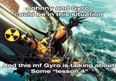 Johnny and Gyro could be in this situation And this mf Gyro is talking about Some "lesson 4"