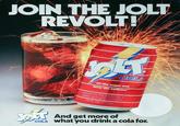 JOIN THE JOLT REVOLT! COLA "All the sugar and twice the caffeine" inspired by the Need for a Belter Testing Soft Drink! 12 FL OZ $54 Job And get more of COLA what you drink a cola for.