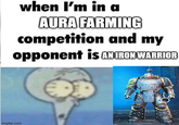 when I'm in a AURA FARMING competition and my opponent is ANIRON WARRIOR imgflip.com