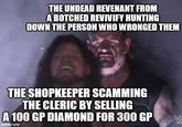THE UNDEAD REVENANT FROM A BOTCHED REVIVIFY HUNTING DOWN THE PERSON WHO WRONGED THEM THE SHOPKEEPER SCAMMING THE CLERIC BY SELLING A 100 GP DIAMOND FOR 300 GP imgflip.com