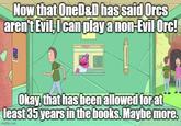 Now that OneD&D has said Orcs aren't Evil, I can play a non-Evil Orc! ED Okay, that has been allowed for at least 35 years in the books. Maybe more. imgflip.com