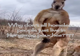 Why don't all homeless people Kangaroo pouches???? people just live in