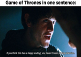 Game of Thrones in one sentence: If you think this has a happy ending, you haven't been paying attention.