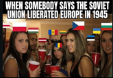 WHEN SOMEBODY SAYS THE SOVIET UNION LIBERATED EUROPE IN 1945