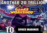 ANOTHER 20 TRILLION GAMES MORSES ९९ WORKSHOP 3 98 TO SPACE MARINES imgflip.com