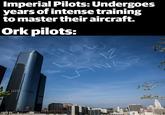 Imperial Pilots: Undergoes years of intense training to master their aircraft. Ork pilots: AND