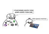 I F------ HATE YOU AND HOPE YOU DIE I like space marines ЯЗММАНЯАМ