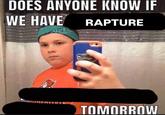 DOES ANYONE KNOW IF WE HAVE RAPTURE TOMORROW