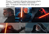 Them: "I watch Ahsoka because she's my favorite Star Wars character." Me: "I watch Ahsoka for the plot." The plot: