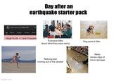 Day after an earthquake starter pack Gwas that an earthquake x All News Images Videos Shart Magnitude 4.3 earthquake Everyone talks about what they were doing imgflip.com Dog peed a little Reliving dad running out of the shower News shows clips of minor damage