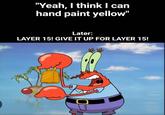 "Yeah, I think I can hand paint yellow" Later: LAYER 15! GIVE IT UP FOR LAYER 15!
