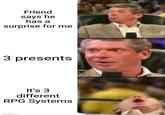 Friend says he has a surprise for me 3 presents It's 3 different RPG Systems imgflip.com