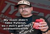 PS-Contient TY @ykanevin Extr My mom didn't take Tylenol, 00 so I don't got the acetaminotism Contains Acetaminophen-Contient de face TYLEN Extra Strength Extra fort phen Tablets USP ins facetaminophene USP CONICALLY PROVEN ST PAIN RELIEF DE LA DOULEUR AGEMENT RAPIDE PROUVE EN CLINIQUE Faciles 150 eZsFacil 500 mg each-chacun