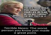 THIS IS A TRAGIC WORLD. YOU CANNOT LIVE YOUR LIFE IN FEAR, OR YOU WILL FORSAKE THE BEST PARTS OF IT. DAEMON TARGARYEN Terrible News: The worst person you know just made a great point.