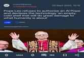 A r/worldnews u/MetaKnowing 23 Sept 2025, 10:12 Pope Leo refuses to authorise an Al Pope and declares the technology 'an empty, cold shell that will do great damage to what humanity is about' LINK 98% www.pcgamer.com 쇼 4544 189