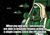 VE REDEMPTION When you and your "successors" are able to brazenly resume acting as a single Legion, since the rift opened.
