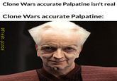 Clone Wars accurate Palpatine isn't real Clone Wars accurate Palpatine: @fresh.pince