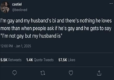 castiel @beeloved I'm gay and my husband's bi and there's nothing he loves more than when people ask if he's gay and he gets to say "I'm not gay but my husband is" 12:00 PM - Jan 1, 2025 5.5K Retweets 1.4K Quote Tweets 27 57.5K Likes