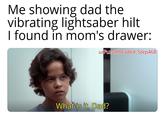 Me showing dad the vibrating lightsaber hilt I found in mom's drawer: u/Puzzleheaded_Step468 What is it, Dad?