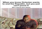 When you know Octavian wants to end the Republic, but you just can't prove it (He's only the first citizen) made with mematic