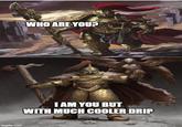 imgflip.com WHO ARE YOU? I AM YOU BUT WITH MUCH COOLER DRIP