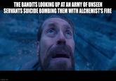 THE BANDITS LOOKING UP AT AN ARMY OF UNSEEN SERVANTS SUICIDE BOMBING THEM WITH ALCHEMIST'S FIRE imgflip.com
