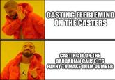 CASTING FEEBLEMIND ON THE CASTERS CASTING IT ON THE BARBARIAN CAUSE ITS FUNNY TO MAKE THEM DUMBER