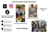 X Anti-Indian Racism Online Starterpack ل tiktok search: Indian street food under microscope Less Indians is a good thing. Slimy, stinky, scamming, arrogant dogs, that's a good start right there *queue indian street food theme* Indian food. "at least I'm not indian" exaggerated parody vids cherrypicked locations Thank gold there will be less immigrants in England. This just in; few houses are up for rent "DO NOT REDEEM!"