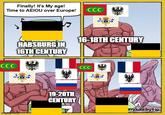 Finally! It's My age! Time to AEIOU over Europe! CCC CCC HABSBURG IN 16TH CENTURY 16-18TH CENTURY imgflip.com 19-20TH CENTURY CCC madebytio