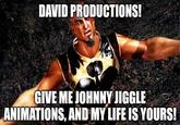 DAVID PRODUCTIONS! GIVE ME JOHNNY JIGGLE ANIMATIONS, AND MY LIFE IS YOURS!