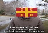 3 B 3 B Bernie 1095 AD I am once again asking For a small, elite force of disciplined knights who will answer to me imgflip.com
