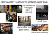 1980's comfort Horror movie aesthetic starter pack The Sheriff and his "not as good" second in command small town Always late fall/ early winter The old mill/mine/factory