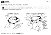 chixie @ikndy_ BUMP! BUMP! BUMP BUMP BU- BUMP!~ Animation Sainesation (3 COMM SLOTS OP... @Animaten_Sai... . Sep 15 love when songs have this in em LISTENING TO SONG: JERSEY CLUB SECTION/VARIANT: 3:35 AM Sep 19, 2025 · 140.6K Views BUMP Витр BUMP BUMP BU- BUMP! ...