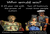 Who would win? A 29 year old with Two of history's the power of most toxic people autism Gaius Octavius Cleopatra & Mark Antony
