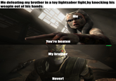 Me defeating my brother in a toy lightsaber fight,by knocking his weapin out of his hands: You're beaten My brother Never! Me u/hjalle1