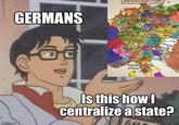 GERMANS Doly Roman Empire in 1337 Sarahny Katten Bapublis of Benon Naglass tilamem imgflip.com Is this how I centralize a state? 百
