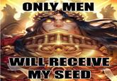 ONLY MEN WILL RECEIVE MY SEED