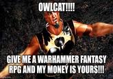 OWLCAT!!!! GIVE ME A WARHAMMER FANTASY RPG AND MY MONEY IS YOURS!!! Imgflip.com