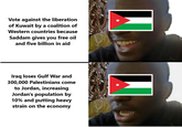 Vote against the liberation of Kuwait by a coalition of Western countries because Saddam gives you free oil and five billion in aid Iraq loses Gulf War and 300,000 Palestinians come to Jordan, increasing Jordan's population by 10% and putting heavy strain on the economy