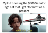 My kid opening the $800 Venator lego set that I got "for him" as a present What is it, Dad? E