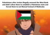 Palestinians after Jordan illegally annexed the West Bank and didn't allow them to establish a Palestinian state and forced them to eat Mansaf instead of Maklouba