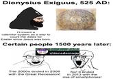 Dionysius Exiguus, 525 AD: I'll invent a calendar system as a way to count the dates for Easter since Jesus was born. Certain people 1500 years later: 2+2= r/decadeology The 2000s ended in 2008 with the Great Recession! No! It ended in 2013 with the rise of smartphones!