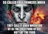 imgflip.com SO CALLED FREE THINKERS WHEN THEY CALL IT OVEN WHEN YOU OF IN THE COLD FOOD OF OUT HOT EAT THE FOOD
