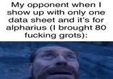 My opponent when I show up with only one data sheet and it's for alpharius (I brought 80 f------ grots):