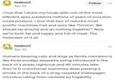 w teaboot Apr 22 Follow DOO I love that I share my house with one of the most efficient apex predators millions of years of evolution could produce. I love that two of nature's most prolific machines met and were like "hmmm. We should lay around and do nothing together". Now we're both fat and happy and full of meat. The hedonism of it all teaboot Apr 22 DOO Humans keeping cats and dogs as family members is like three prodigy assassins being introduced in the back of a shady nightclub and 45 minutes later they're 6 crunchwrap supremes deep passing a smoke in the back of a carpeted Volkswagen microbus rating Oreo varietals by frigability