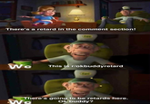 There's a retard in the comment section! ZOE Wo This is r/okbuddyretard ZOE There's going to be retards here. Ok buddy? Wa