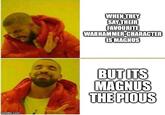 imgflip.com WHEN THEY SAY THEIR FAVOURITE WARHAMMER-CHARACTER IS MAGNUS BUT ITS MAGNUS THE PIOUS