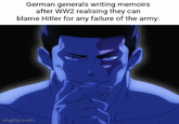 German generals writing memoirs after WW2 realising they can blame Hitler for any failure of the army: imgflip.com
