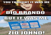 YOU THOUGHT IT WAS ME DIO BRANDO BUT IT WAS ME FOOD-EXIT 91 Culver's DQ Pizza Ranch ZIO JOHNO'S BIG GROVE ZIO JOHNO!
